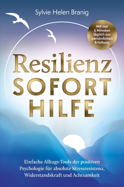 Resilienz Soforthilfe - Mit nur 5 Minuten täglich zur persönlichen Erfüllung - Sylvie Helen Branig