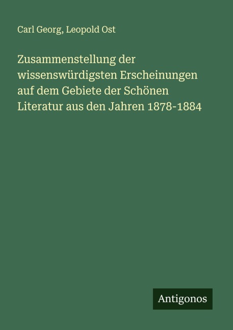 Zusammenstellung der wissenswürdigsten Erscheinungen auf dem Gebiete der Schönen Literatur aus den Jahren 1878-1884 - Carl Georg, Leopold Ost