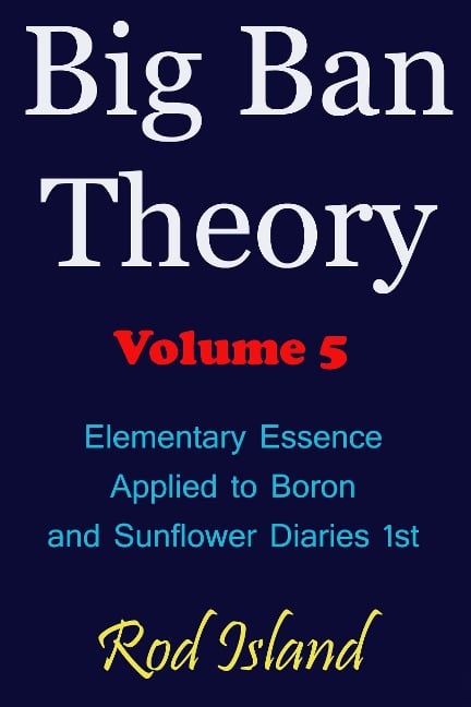 Big Ban Theory: Elementary Essence Applied to Boron and Sunflower Diaries 1st, Volume 5 - Rod Island