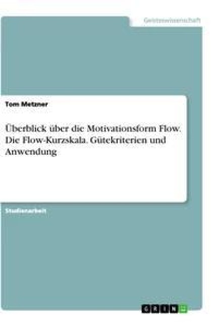 Überblick über die Motivationsform Flow. Die Flow-Kurzskala. Gütekriterien und Anwendung - Tom Metzner