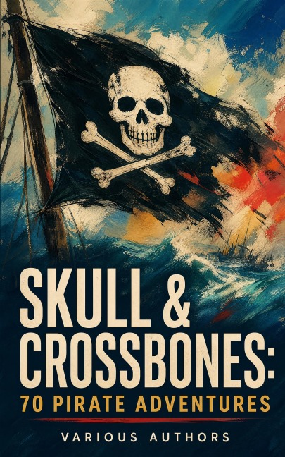 Skull & Crossbones: 70 Pirate Adventures - Rafael Sabatini, Maturin M. Ballou, Jules Verne, Arthur Conan Doyle, Jeffery Farnol