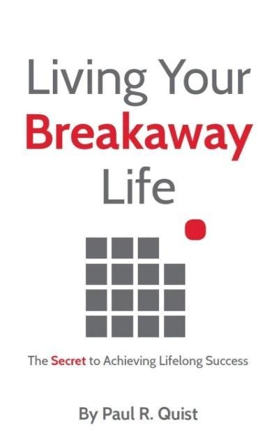 Living Your Breakaway Life: The Secret to Achieving Lifelong Success - Paul R. Quist