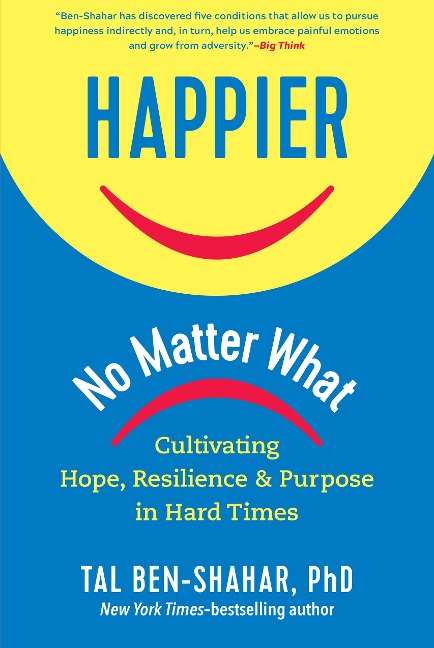 Happier, No Matter What: Cultivating Hope, Resilience, and Purpose in Hard Times - Tal Ben-Shahar