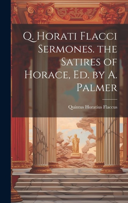 Q. Horati Flacci Sermones. the Satires of Horace, Ed. by A. Palmer - Quintus Horatius Flaccus
