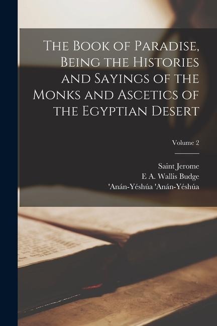 The Book of Paradise, Being the Histories and Sayings of the Monks and Ascetics of the Egyptian Desert; Volume 2 - Saint Jerome, E. A. Wallis Budge, 'Anán-Yéshúa 'Anán-Yéshúa