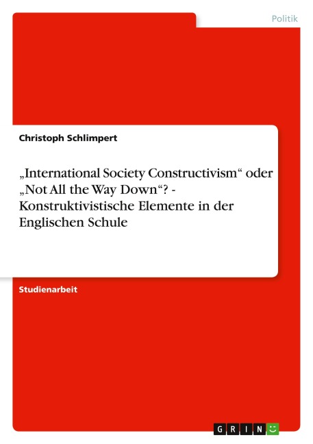 "International Society Constructivism" oder "Not All the Way Down"? -  Konstruktivistische Elemente in der Englischen Schule - Christoph Schlimpert