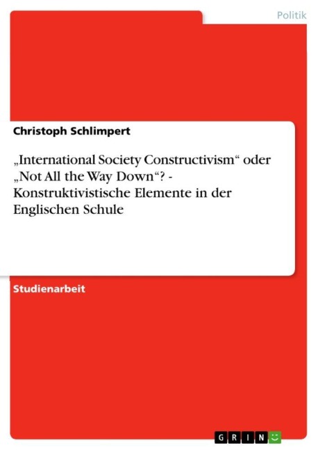 "International Society Constructivism" oder "Not All the Way Down"? -  Konstruktivistische Elemente in der Englischen Schule - Christoph Schlimpert