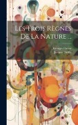 Cover-Bild zum Titel 'Les Trois Règnes De La Nature ...' von 'Georges Cuvier, Jacques Delille'