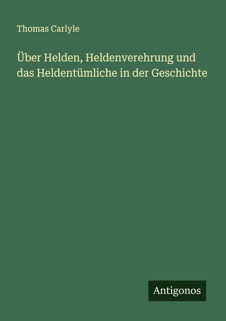 Über Helden, Heldenverehrung und das Heldentümliche in der Geschichte - Thomas Carlyle