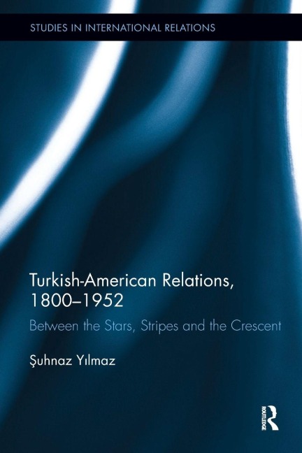 Turkish-American Relations, 1800-1952 - ¿Uhnaz Yilmaz