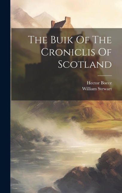 The Buik Of The Croniclis Of Scotland - Hector Boece, William Stewart