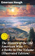 Cover-Bild zum Titel 'The History of the Old American West - 4 Books in One Volume (Illustrated Edition)' von 'Emerson Hough'