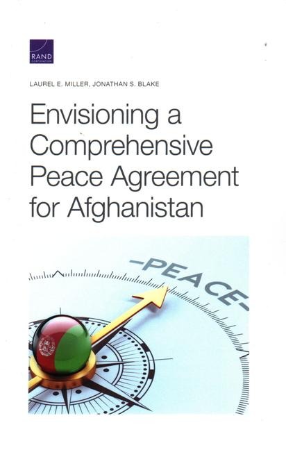 Envisioning a Comprehensive Peace Agreement for Afghanistan - Laurel E Miller, Jonathan S Blake