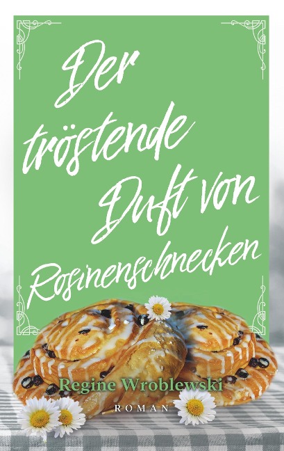 Der tröstende Duft von Rosinenschnecken - Regine Wroblewski