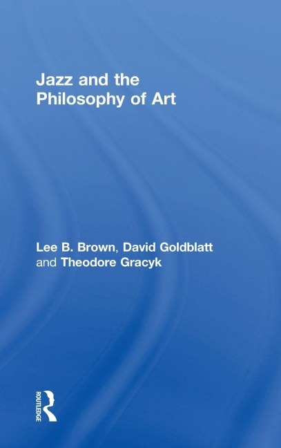 Jazz and the Philosophy of Art - Lee B. Brown, David Goldblatt, Theodore Gracyk