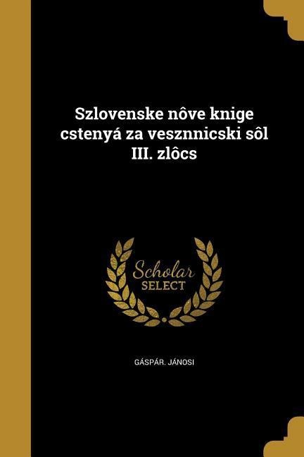 Szlovenske nôve knige cstenyá za vesznnicski sôl III. zlôcs - Gáspár Jánosi