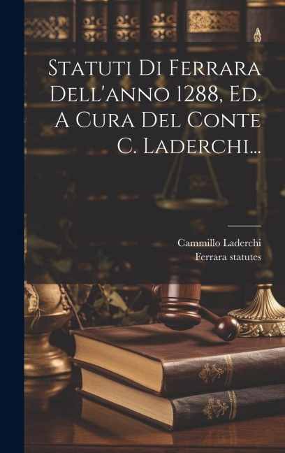 Statuti Di Ferrara Dell'anno 1288, Ed. A Cura Del Conte C. Laderchi... - Cammillo Laderchi, Ferrara Statutes