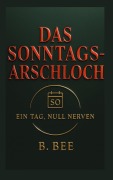 Cover-Bild zum Titel 'Das Sonntagsarschloch' von 'B. Bee'