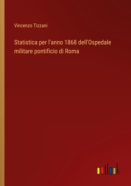 Statistica per l'anno 1868 dell'Ospedale militare pontificio di Roma - Vincenzo Tizzani