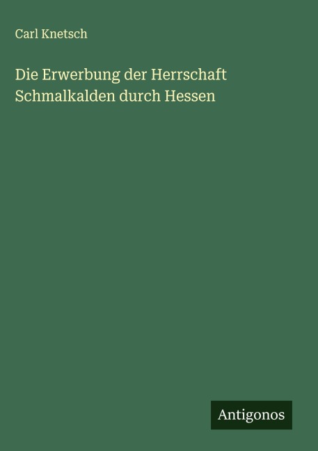 Die Erwerbung der Herrschaft Schmalkalden durch Hessen - Carl Knetsch