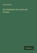 Cover-Bild zum Titel 'Die Fabrikation der Lacke und Firnisse' von 'Erwin Andres'