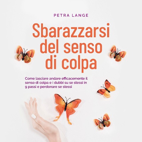 Sbarazzarsi del senso di colpa Come lasciare andare efficacemente il senso di colpa e i dubbi su se stessi in 9 passi e perdonare se stessi - Petra Lange