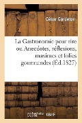 Cover-Bild zum Titel 'La Gastronomie Pour Rire Ou Anecdotes, Réflexions, Maximes Et Folies Gourmandes Sur La Bonne Chère' von 'César Gardeton'