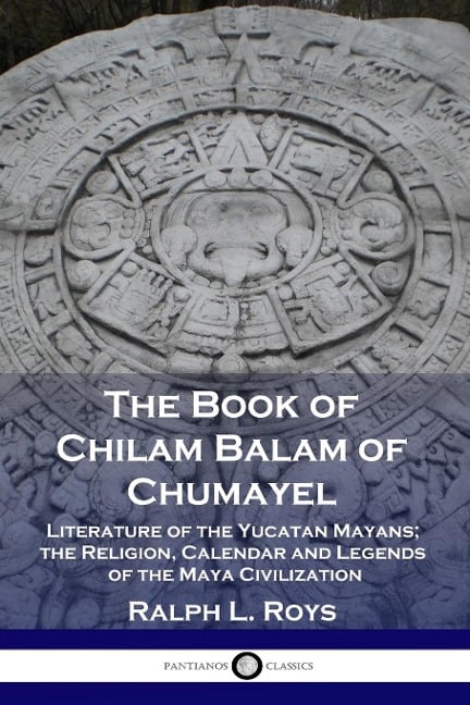 The Book of Chilam Balam of Chumayel - Ralph L Roys