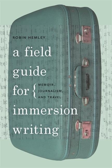 A Field Guide for Immersion Writing - Robin Hemley