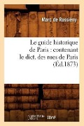 Cover-Bild zum Titel 'Le Guide Historique de Paris: Contenant Le Dict. Des Rues de Paris, (Éd.1873)' von 'Marc de Rossiény'
