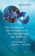 Cover-Bild zum Titel 'Die Intelligenz des Körpers und das Bewusstsein der Zellen: Selbstheilung durch Zellintelligenz' von 'Regula Zwicky'