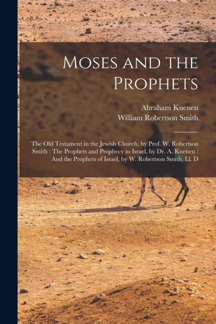 Moses and the Prophets: The Old Testament in the Jewish Church, by Prof. W. Robertson Smith: The Prophets and Prophecy in Israel, by Dr. A. Ku - Abraham Kuenen, William Robertson Smith