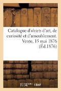 Catalogue d'Objets d'Art, de Curiosité Et d'Ameublement. Vente, 15 Mai 1876 - Charles Mannheim