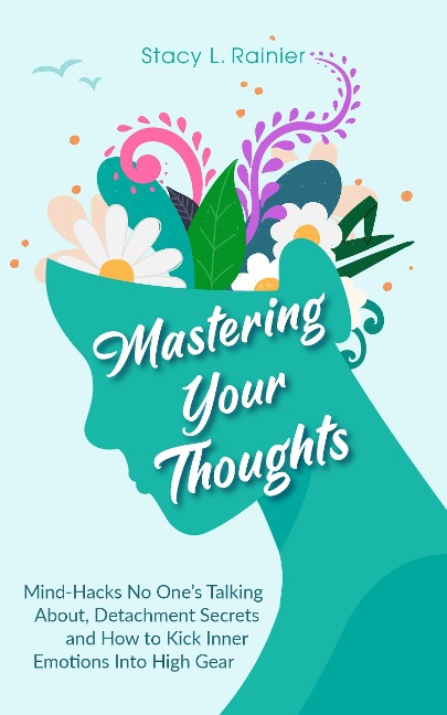 Mastering Your Thoughts: Mind-Hacks No One's Talking About, Detachment Secrets and How to Kick Inner Emotions Into High Gear - Stacy L. Rainier