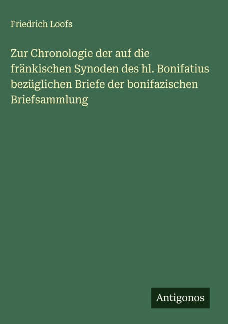 Zur Chronologie der auf die fränkischen Synoden des hl. Bonifatius bezüglichen Briefe der bonifazischen Briefsammlung - Friedrich Loofs