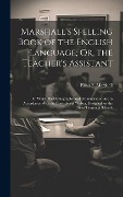 Marshall's Spelling Book of the English Language; Or, the Teacher's Assistant: In Which the Orthography and Pronunciation Are in Accordance With the P - Elihu F. Marshall