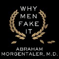 Why Men Fake It: The Totally Unexpected Truth about Men and Sex - Abraham Morgentaler, M. D.