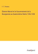 Cover-Bild zum Titel 'Étienne Marcel et le Gouvernement de la Bourgeoisie au Quatorzième Siècle 1356-1358' von 'F. -T. Perrens'