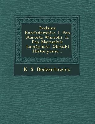 Rodzina Konfederatow. I. Pan Starosta Warecki. II. Pan Marsza Ek Om y Ski. Obrazki Historyczne... - K. S. Bodzantowicz