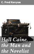 Hall Caine, the Man and the Novelist - C. Fred Kenyon
