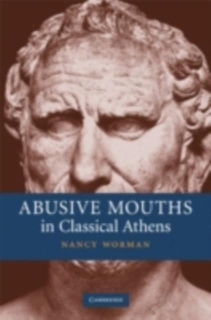 Abusive Mouths in Classical Athens - Nancy Worman