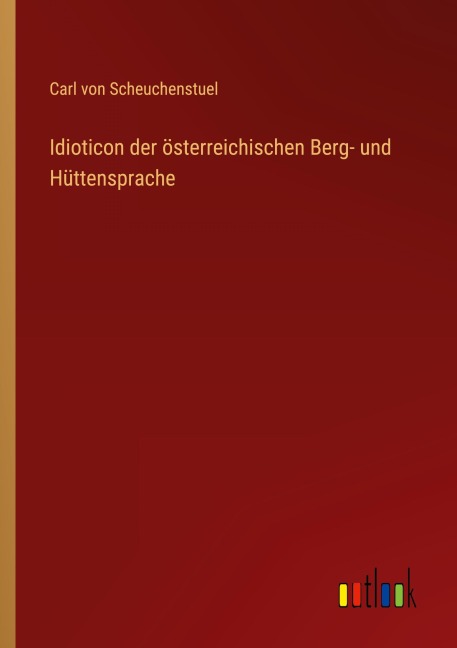 Idioticon der österreichischen Berg- und Hüttensprache - Carl von Scheuchenstuel
