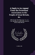 Cover-Bild zum Titel 'A Reply to an Appeal from the Protestant Association to the People of Great Britain, &C.: Wherein the Fallacious Arguments of That Pamphlet Are Suff' von 'Anonymous'