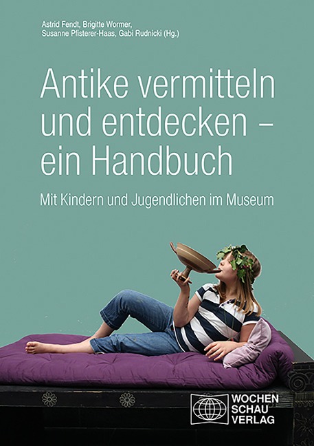 Antike vermitteln und entdecken - ein Handbuch - Astrid Fendt, Brigitte Wormer, Susanne Pfisterer-Haas, Gabi Rudnicki