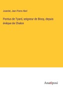 Cover-Bild zum Titel 'Pontus de Tyard, seigneur de Bissy, depuis évêque de Chalon' von 'Jeandet, Jean Pierre Abel'