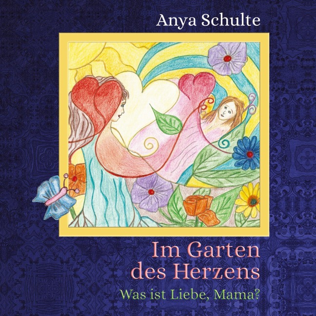 Im Garten des Herzens - Was ist Liebe, Mama? - Anya Schulte