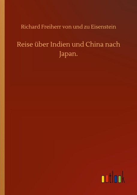Reise über Indien und China nach Japan. - Richard Freiherr von und zu Eisenstein
