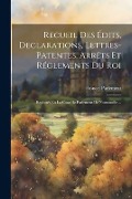 Recueil Des Édits, Declarations, Lettres-Patentes, Arrêts Et Réglements Du Roi - 
