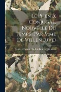 Cover-Bild zum Titel 'Le Phenix Conjugal, Nouvelle Du Temps (par Mme De Villeneuve)' von ''