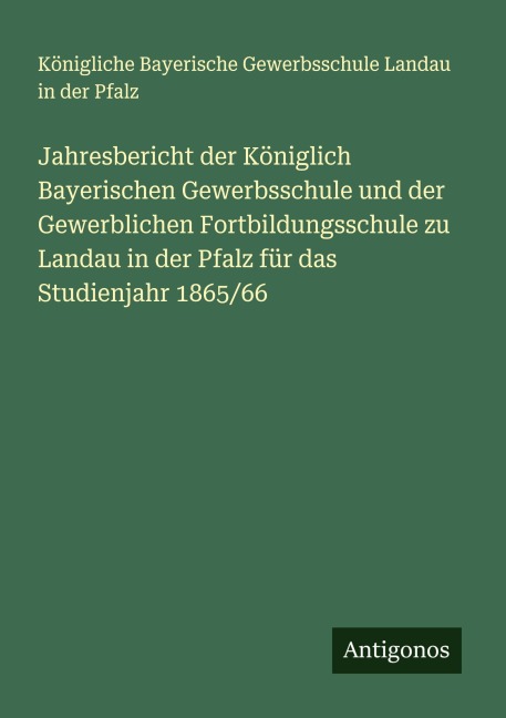 Jahresbericht der Königlich Bayerischen Gewerbsschule und der Gewerblichen Fortbildungsschule zu Landau in der Pfalz für das Studienjahr 1865/66 - Königliche Bayerische Gewerbsschule Landau in der Pfalz